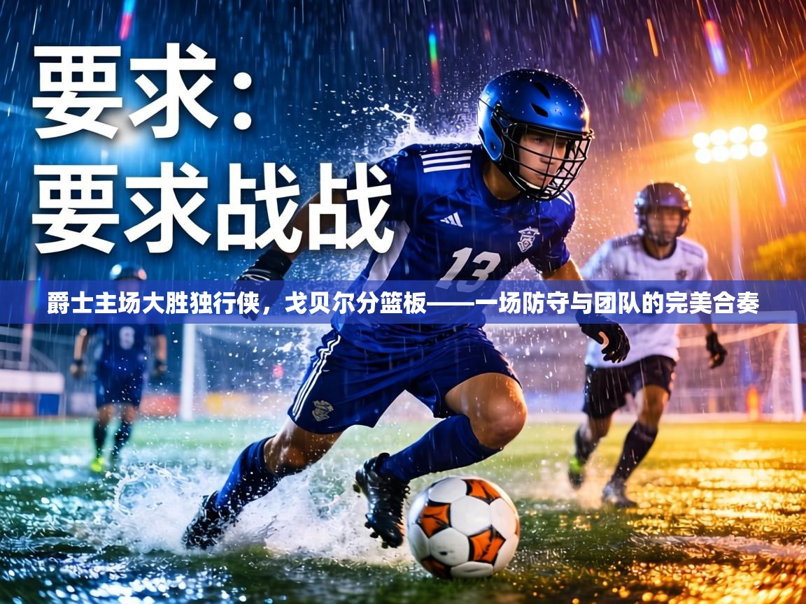 爵士主场大胜独行侠，戈贝尔分篮板——一场防守与团队的完美合奏  第2张