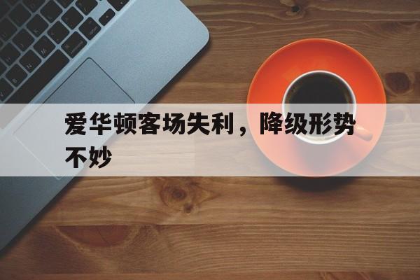 九游体育-爱华顿客场失利，降级形势不妙的简单介绍