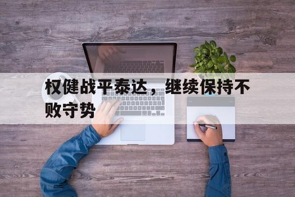 九游体育网页版-包含权健战平泰达，继续保持不败守势的词条