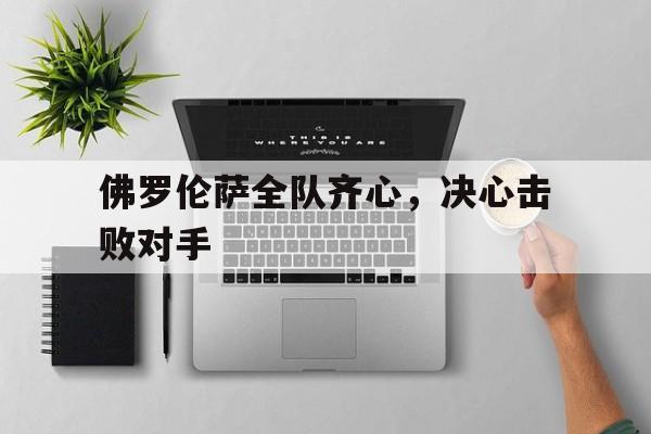 九游娱乐官方平台-包含佛罗伦萨全队齐心，决心击败对手的词条